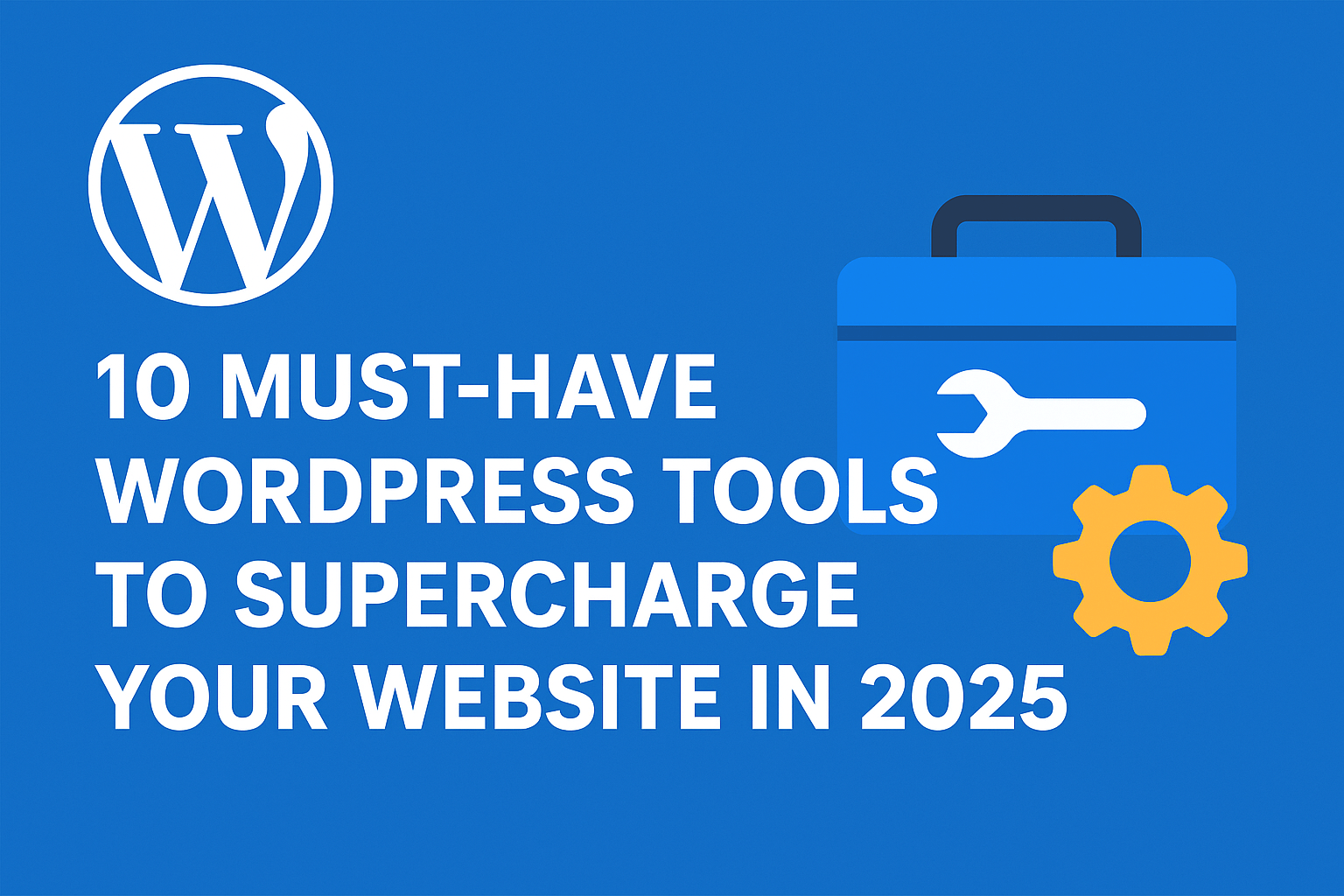 You are currently viewing 10 Must-Have WordPress Tools to Supercharge Your Website in 2025