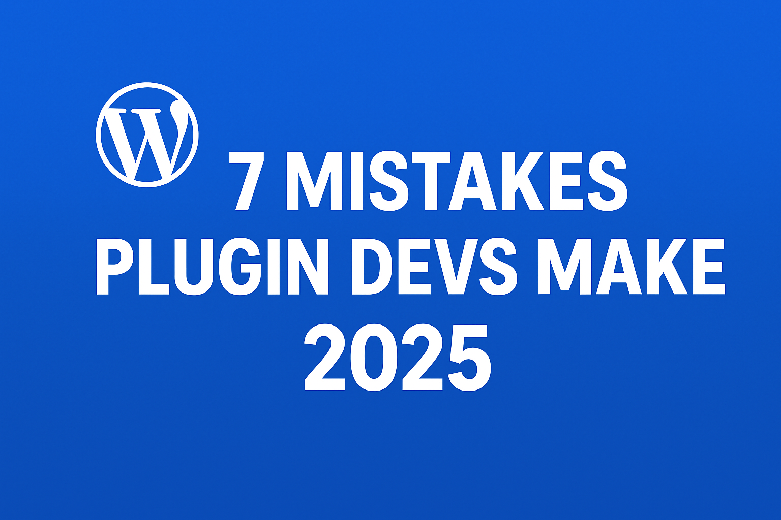 You are currently viewing Top 7 Mistakes Plugin Developers Make (and How to Avoid Them in 2025)
