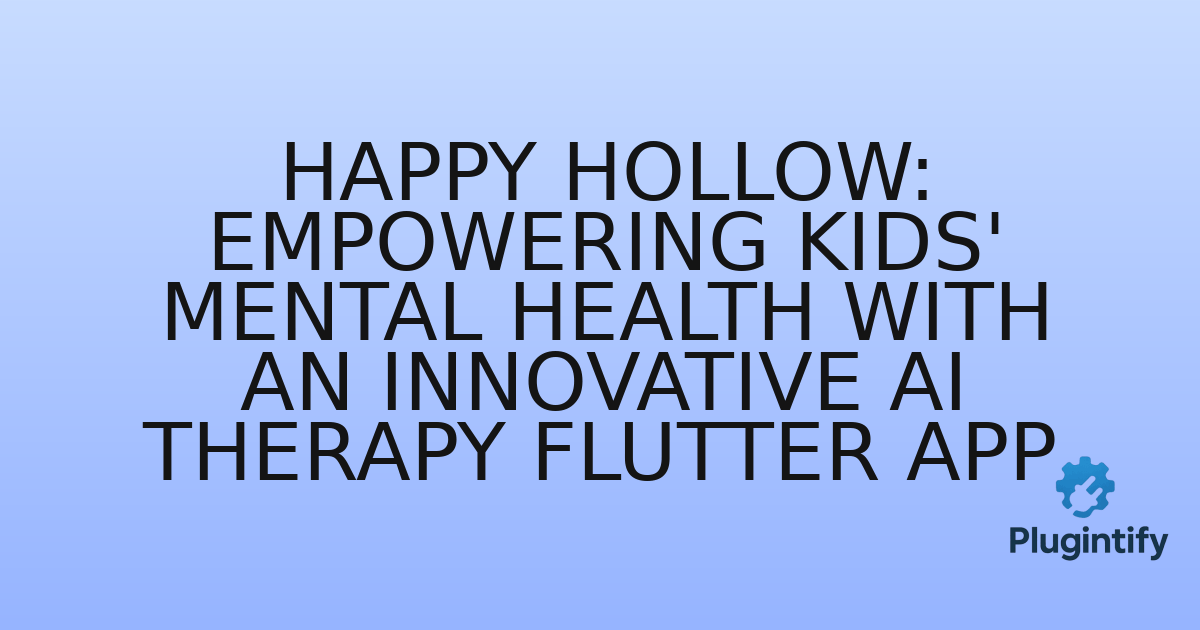 You are currently viewing Happy Hollow: Empowering Kids’ Mental Health with an Innovative AI Therapy Flutter App