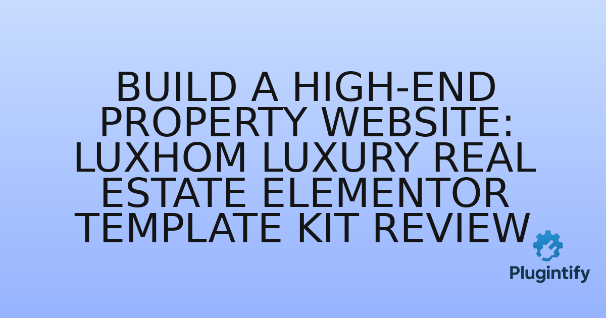 You are currently viewing Build a High-End Property Website: Luxhom Luxury Real Estate Elementor Template Kit Review