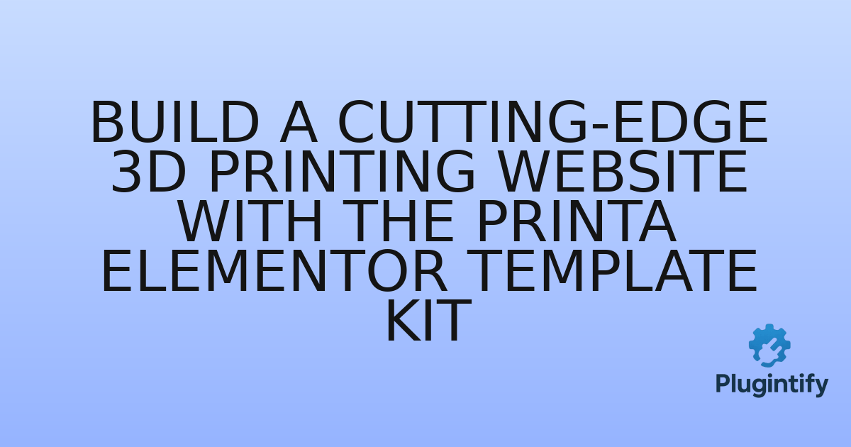 You are currently viewing Build a Cutting-Edge 3D Printing Website with the Printa Elementor Template Kit