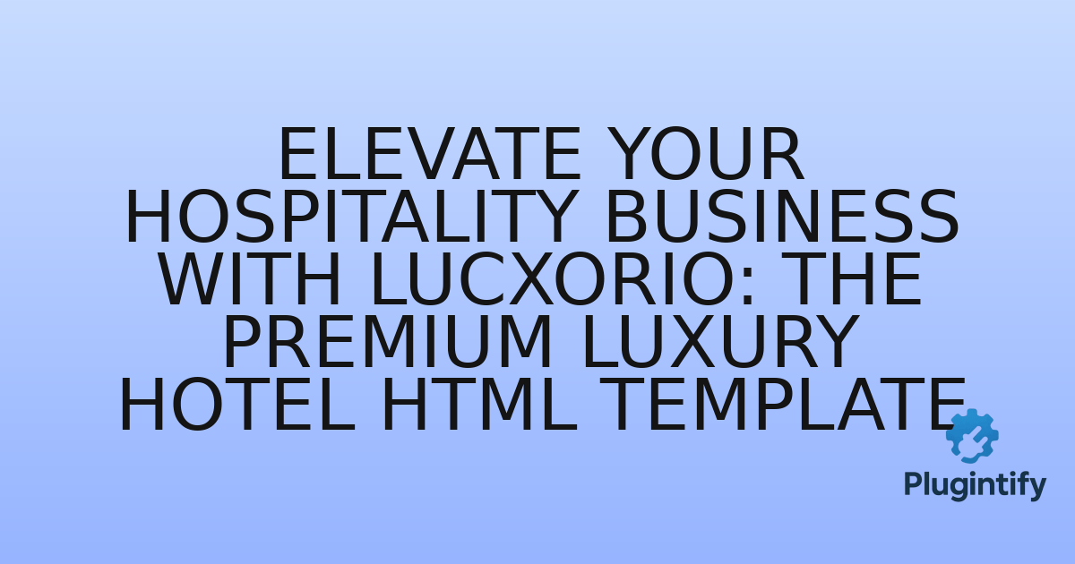 You are currently viewing Elevate Your Hospitality Business with Lucxorio: The Premium Luxury Hotel HTML Template