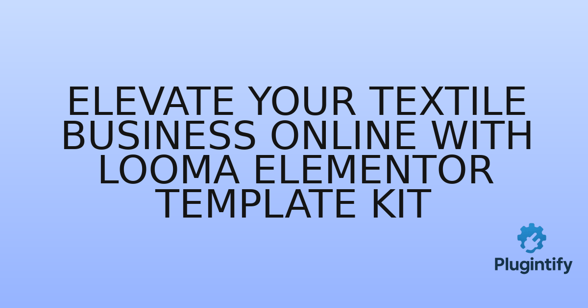 You are currently viewing Elevate Your Textile Business Online with Looma Elementor Template Kit