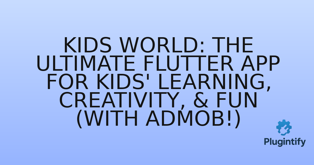 You are currently viewing Kids World: The Ultimate Flutter App for Kids’ Learning, Creativity, & Fun (with AdMob!)