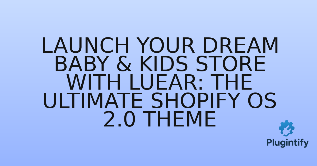 You are currently viewing Launch Your Dream Baby & Kids Store with Luear: The Ultimate Shopify OS 2.0 Theme