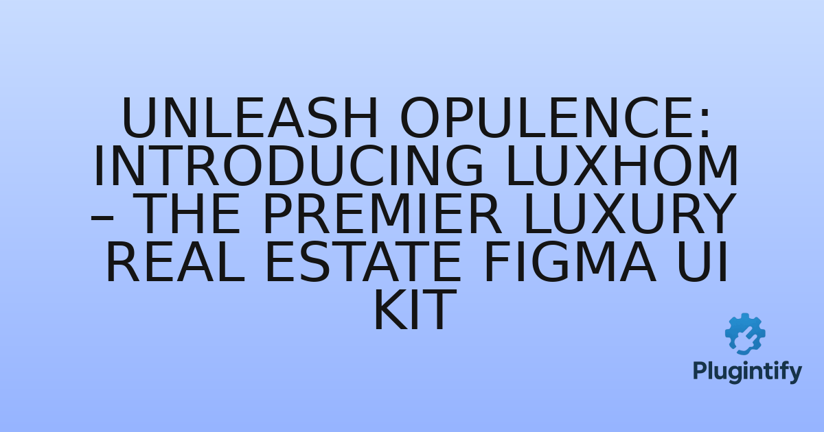 You are currently viewing Unleash Opulence: Introducing Luxhom – The Premier Luxury Real Estate Figma UI Kit