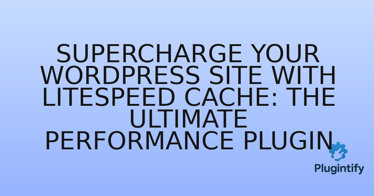 You are currently viewing Supercharge Your WordPress Site with LiteSpeed Cache: The Ultimate Performance Plugin
