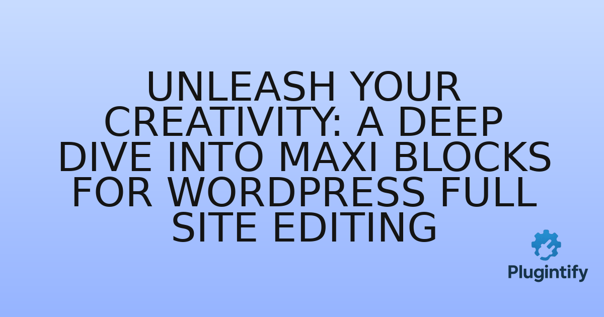 You are currently viewing Unleash Your Creativity: A Deep Dive into Maxi Blocks for WordPress Full Site Editing