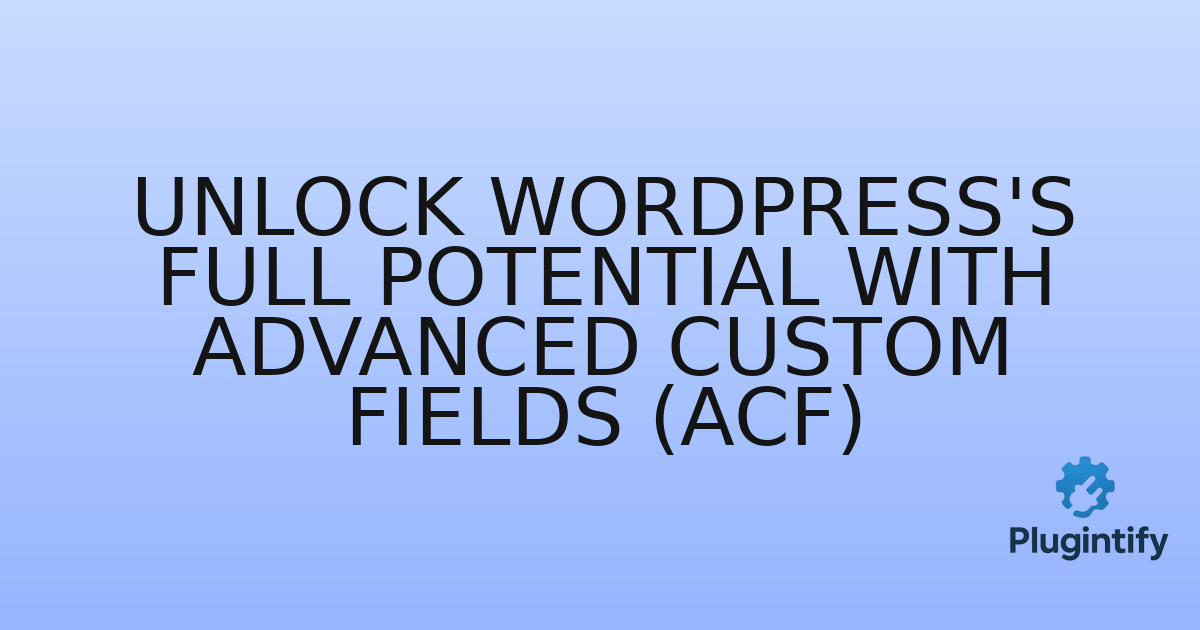 You are currently viewing Unlock WordPress’s Full Potential with Advanced Custom Fields (ACF)