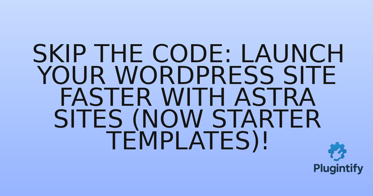 You are currently viewing Skip the Code: Launch Your WordPress Site Faster with Astra Sites (Now Starter Templates)!