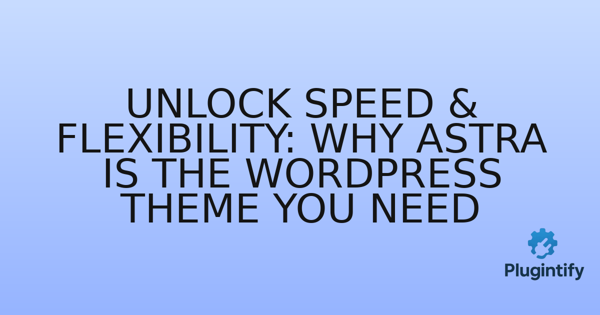 You are currently viewing Unlock Speed & Flexibility: Why Astra is the WordPress Theme You Need