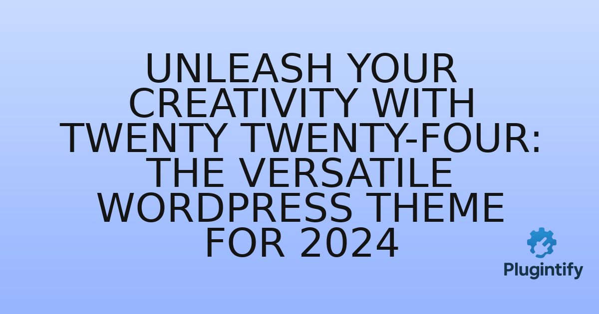 You are currently viewing Unleash Your Creativity with Twenty Twenty-Four: The Versatile WordPress Theme for 2024
