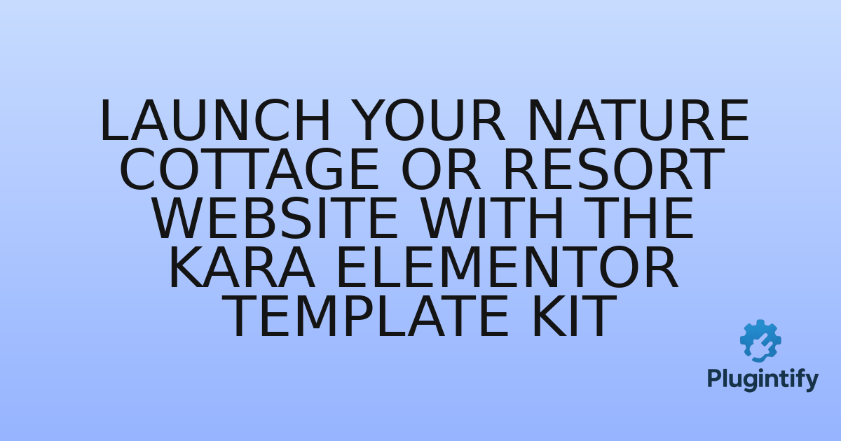 You are currently viewing Launch Your Nature Cottage or Resort Website with the Kara Elementor Template Kit