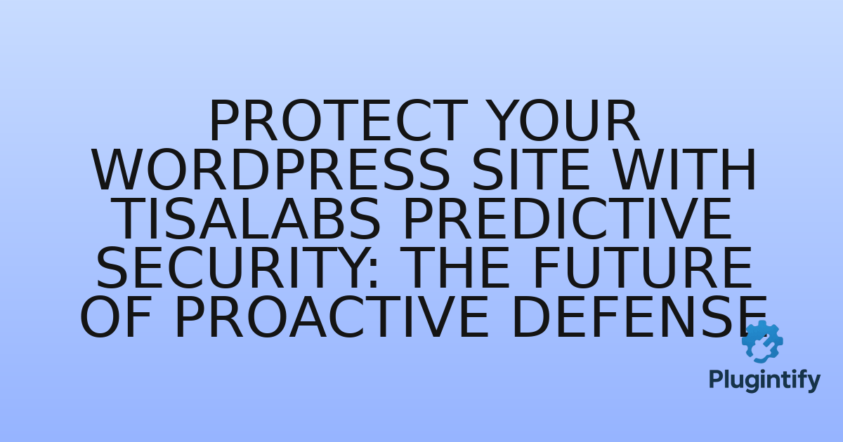 You are currently viewing Protect Your WordPress Site with TISALABS Predictive Security: The Future of Proactive Defense