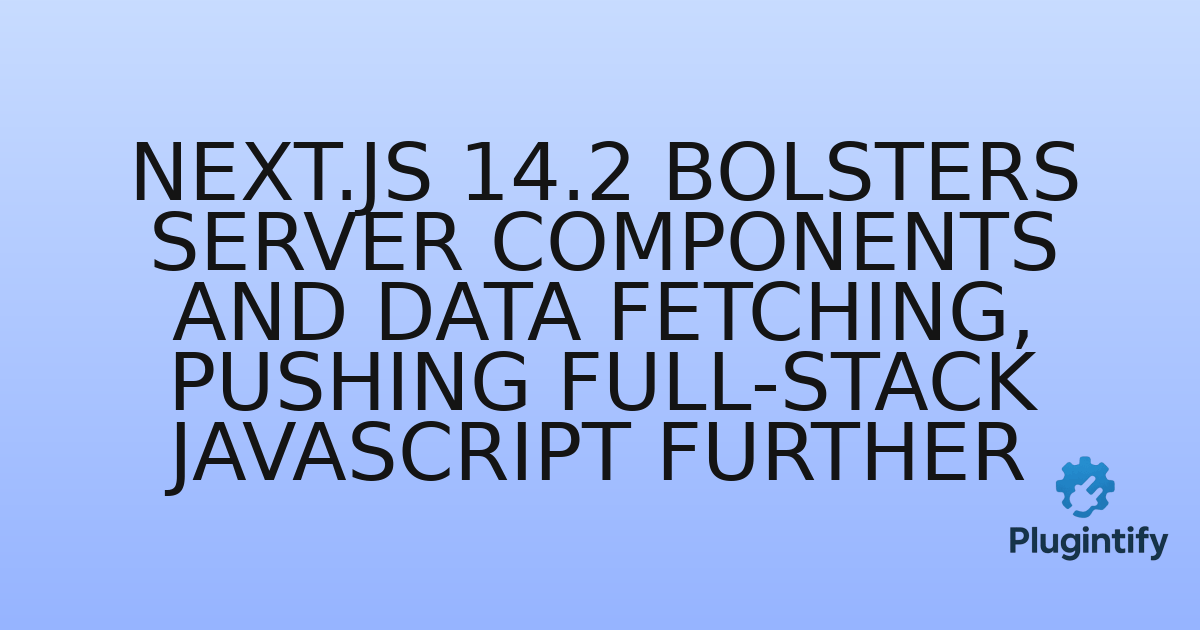 You are currently viewing Next.js 14.2 Bolsters Server Components and Data Fetching, Pushing Full-Stack JavaScript Further