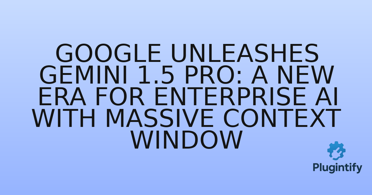 You are currently viewing Google Unleashes Gemini 1.5 Pro: A New Era for Enterprise AI with Massive Context Window