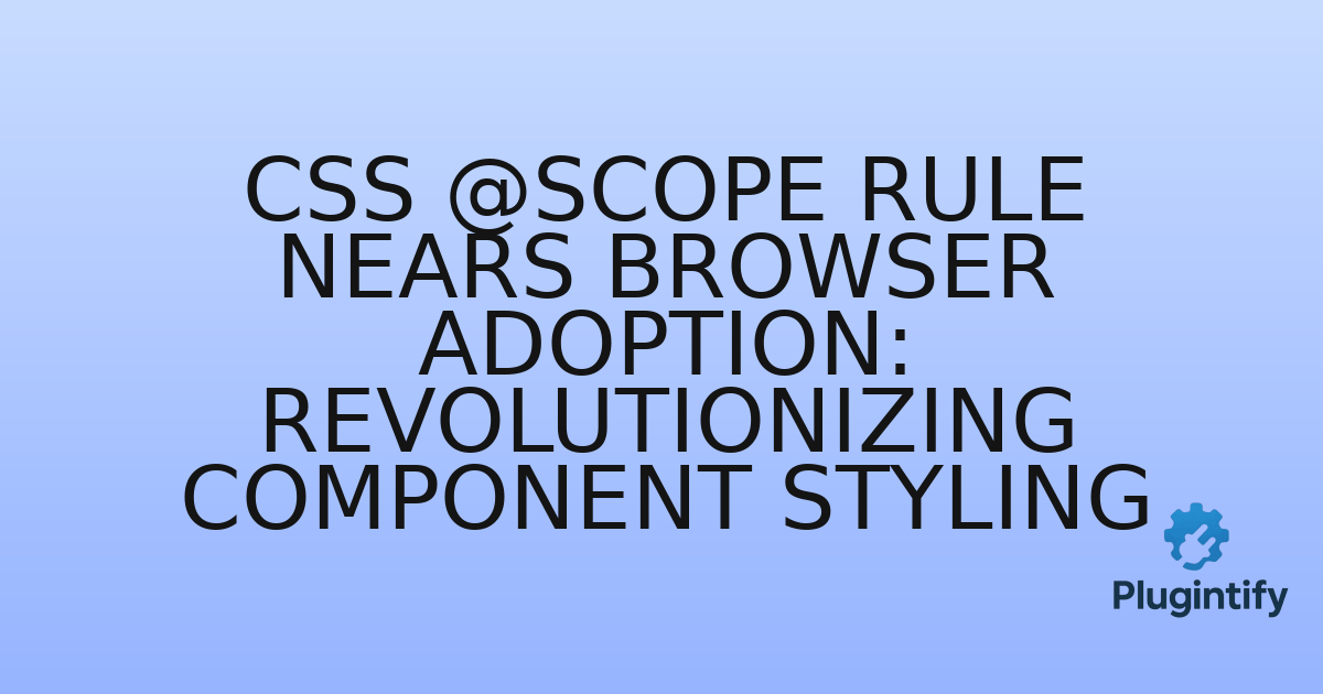 You are currently viewing CSS @scope Rule Nears Browser Adoption: Revolutionizing Component Styling