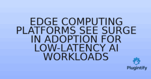 Read more about the article Edge Computing Platforms See Surge in Adoption for Low-Latency AI Workloads