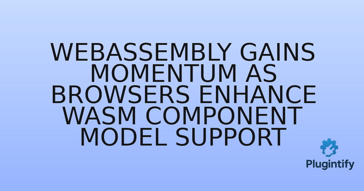 You are currently viewing WebAssembly Gains Momentum as Browsers Enhance Wasm Component Model Support