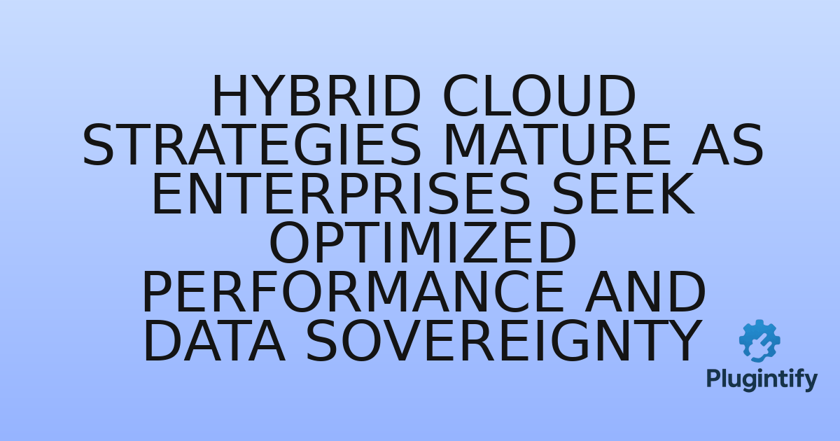 You are currently viewing Hybrid Cloud Strategies Mature as Enterprises Seek Optimized Performance and Data Sovereignty
