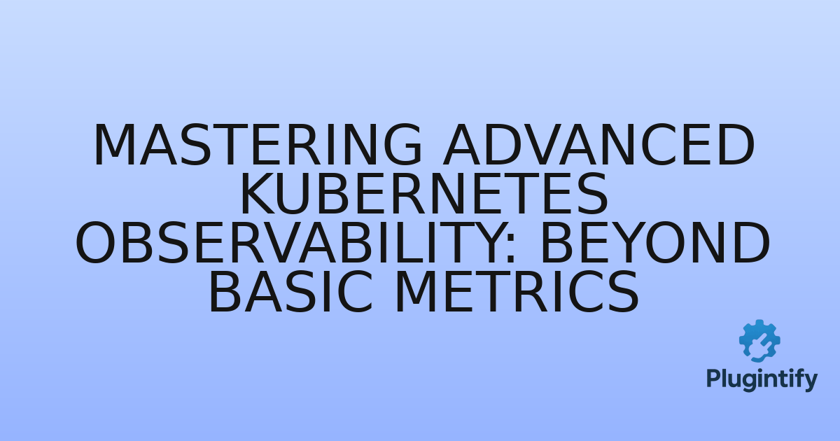 You are currently viewing Mastering Advanced Kubernetes Observability: Beyond Basic Metrics