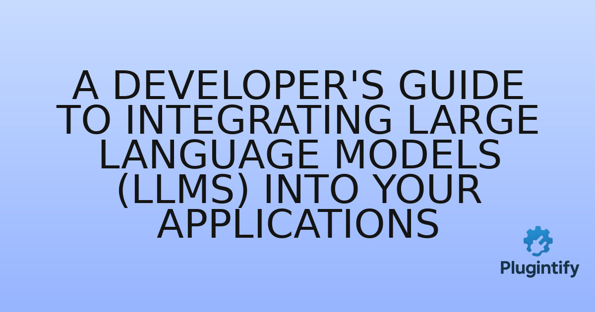 You are currently viewing A Developer’s Guide to Integrating Large Language Models (LLMs) into Your Applications