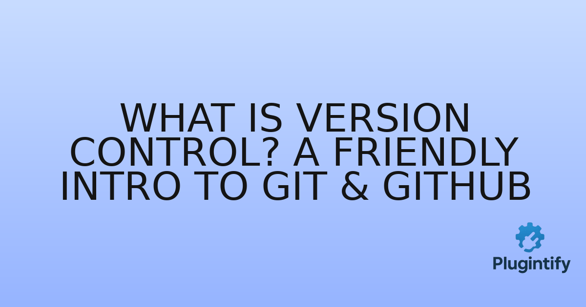 You are currently viewing What is Version Control? A Friendly Intro to Git & GitHub