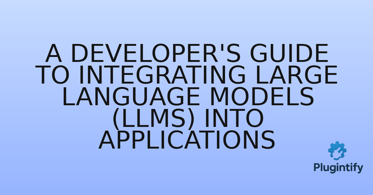 You are currently viewing A Developer’s Guide to Integrating Large Language Models (LLMs) into Applications