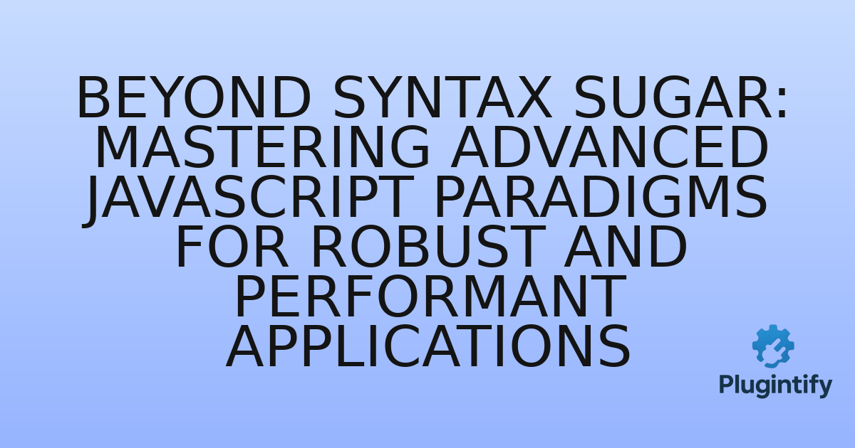 You are currently viewing Beyond Syntax Sugar: Mastering Advanced JavaScript Paradigms for Robust and Performant Applications