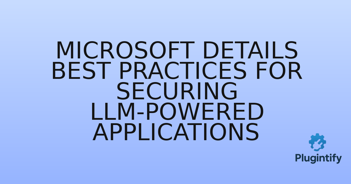 You are currently viewing Microsoft Details Best Practices for Securing LLM-Powered Applications