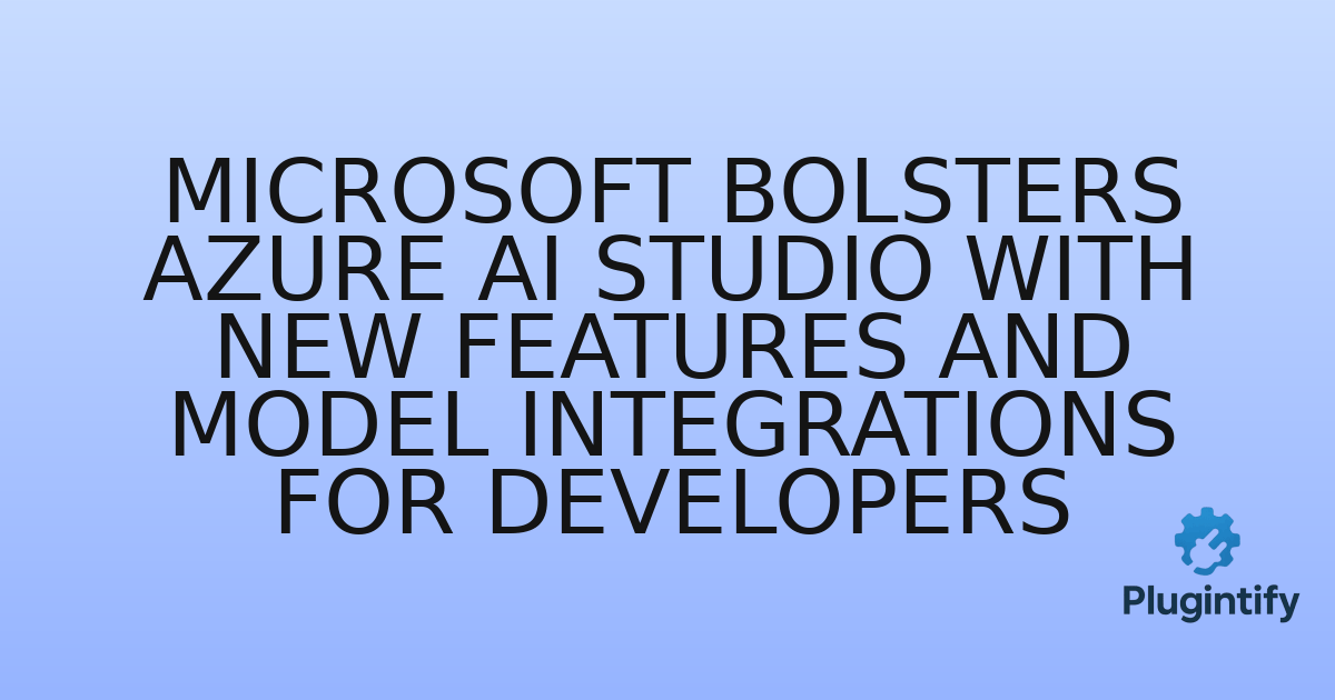 You are currently viewing Microsoft Bolsters Azure AI Studio with New Features and Model Integrations for Developers
