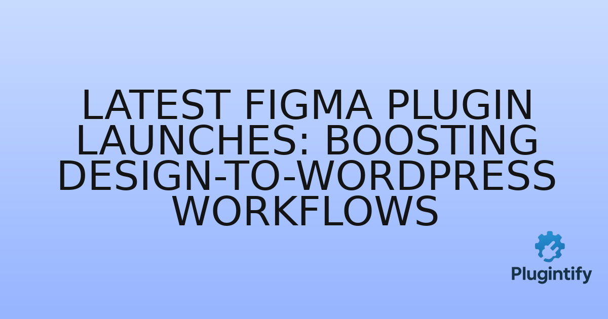 You are currently viewing Latest Figma Plugin Launches: Boosting Design-to-WordPress Workflows