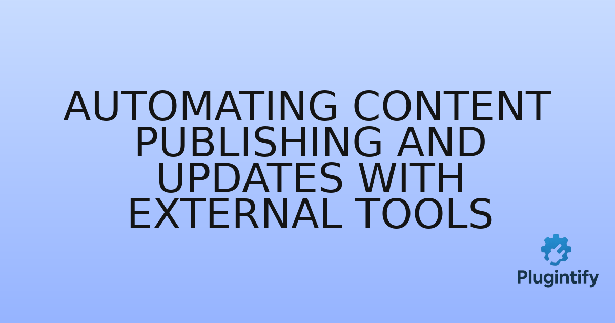 You are currently viewing Automating Content Publishing and Updates with External Tools