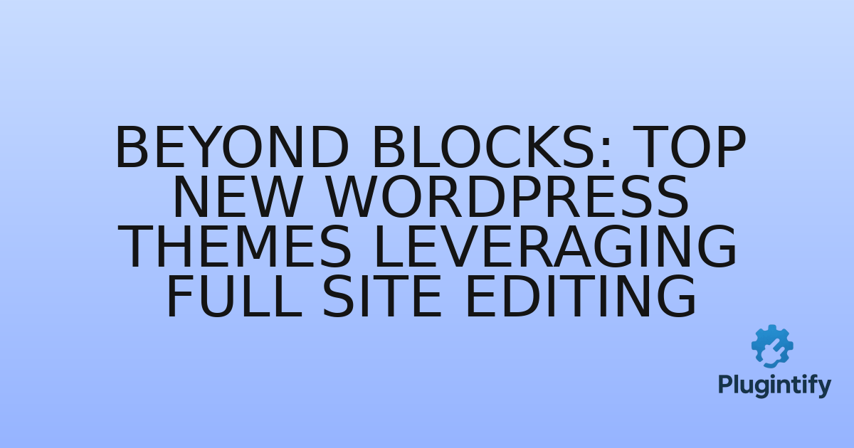 You are currently viewing Beyond Blocks: Top New WordPress Themes Leveraging Full Site Editing