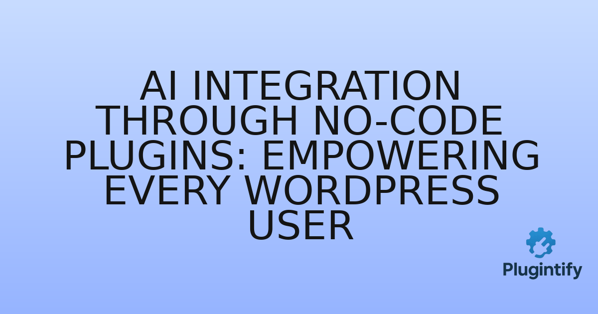 You are currently viewing AI Integration Through No-Code Plugins: Empowering Every WordPress User