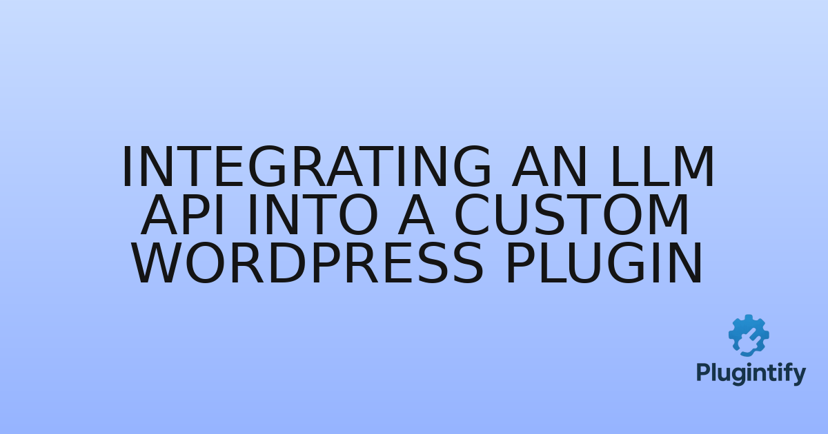 You are currently viewing Integrating an LLM API into a Custom WordPress Plugin