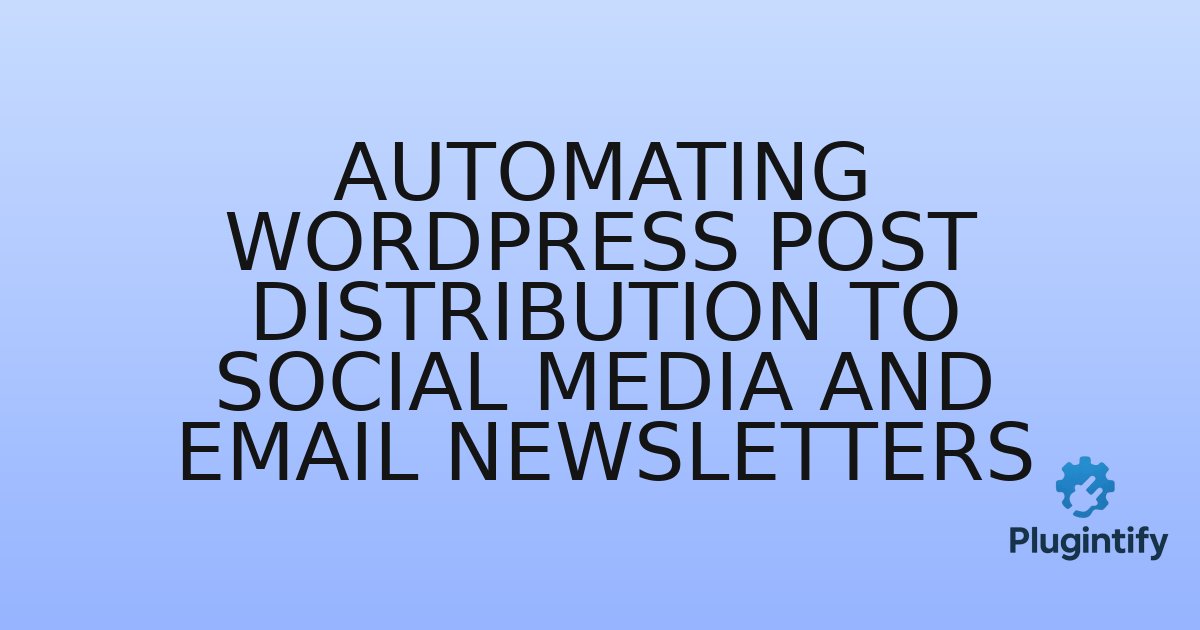 You are currently viewing Automating WordPress Post Distribution to Social Media and Email Newsletters