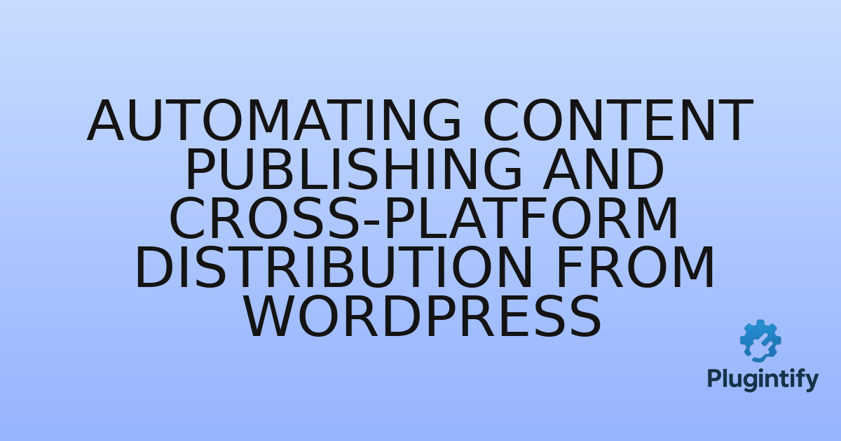 You are currently viewing Automating Content Publishing and Cross-Platform Distribution from WordPress