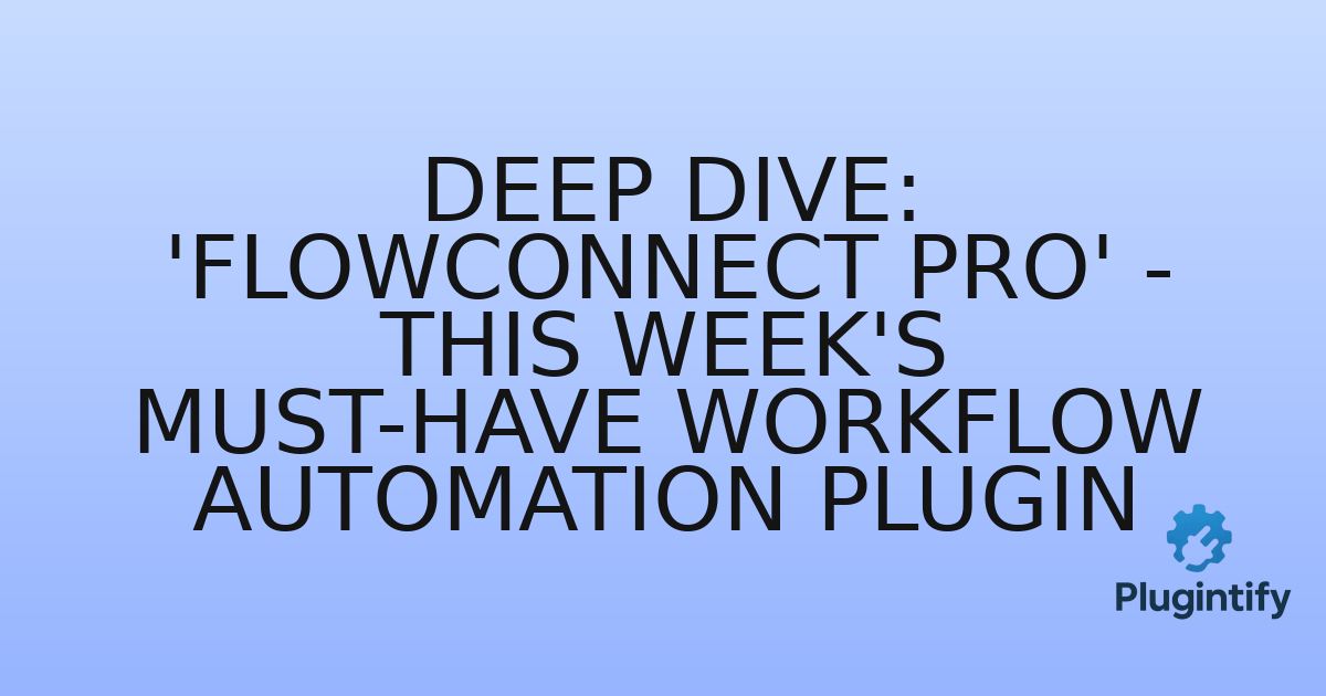 You are currently viewing Deep Dive: ‘FlowConnect Pro’ – This Week’s Must-Have Workflow Automation Plugin