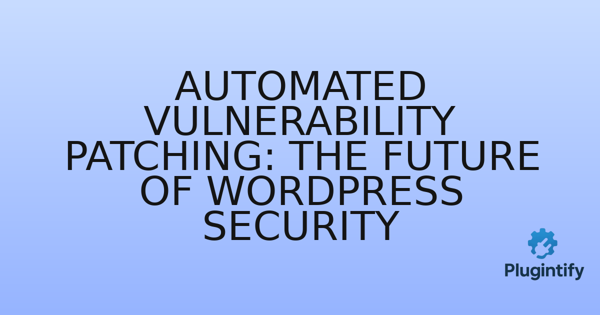 You are currently viewing Automated Vulnerability Patching: The Future of WordPress Security