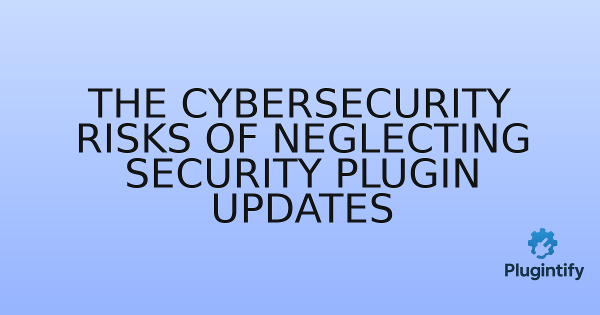 You are currently viewing The Cybersecurity Risks of Neglecting Security Plugin Updates