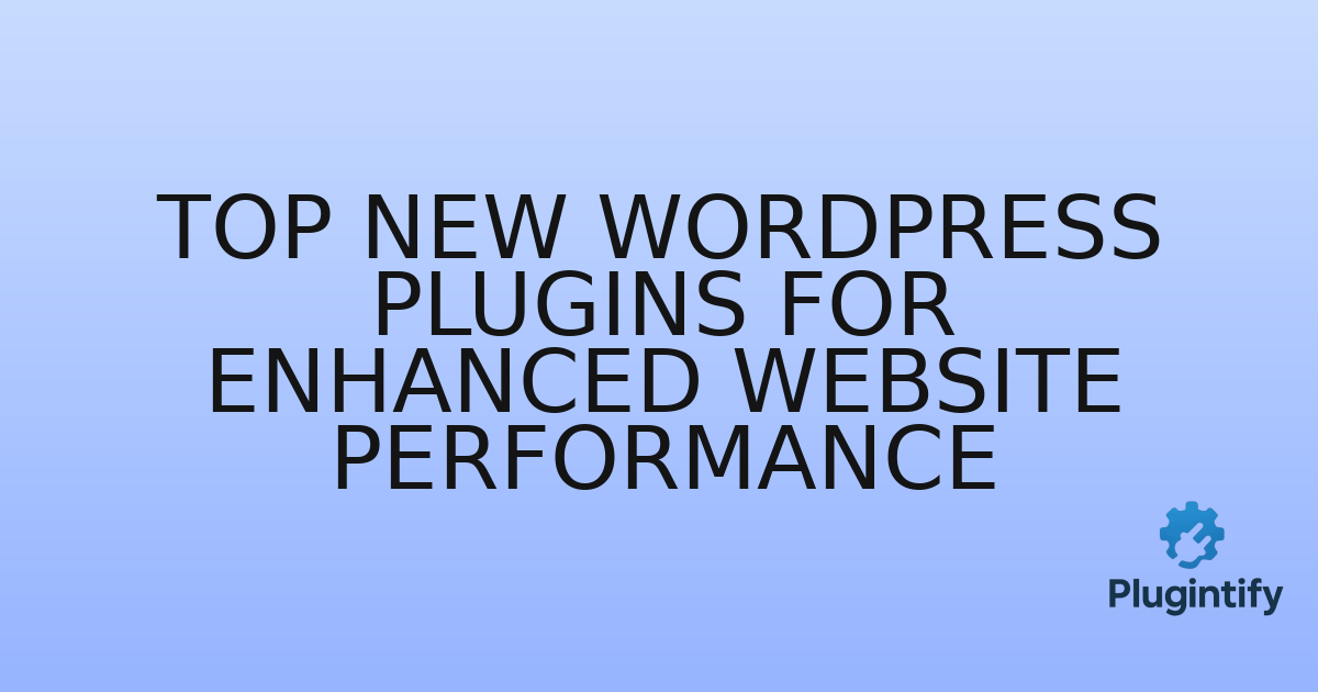 You are currently viewing Top New WordPress Plugins for Enhanced Website Performance