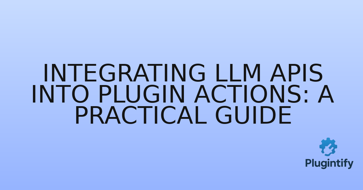 You are currently viewing Integrating LLM APIs into Plugin Actions: A Practical Guide
