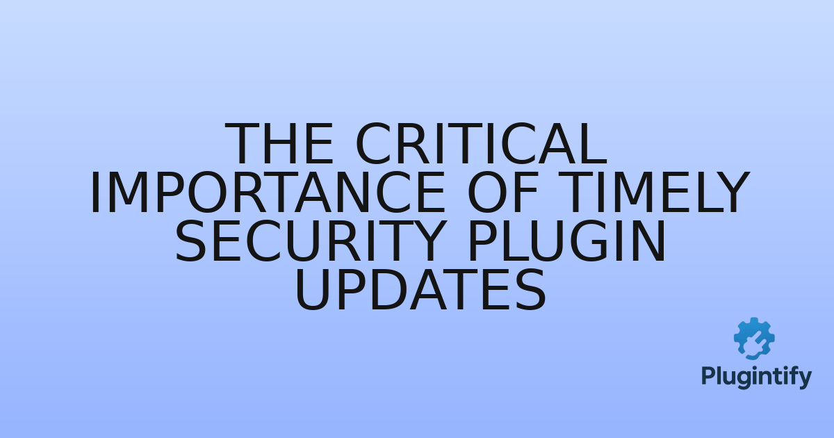 You are currently viewing The Critical Importance of Timely Security Plugin Updates