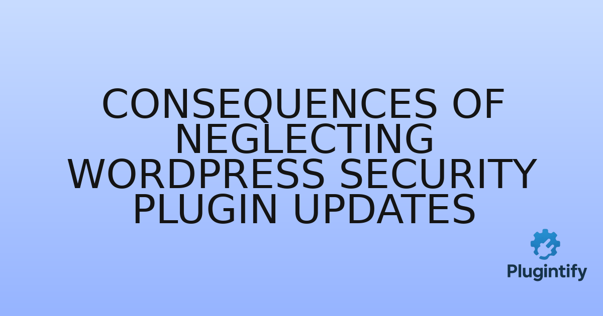 You are currently viewing Consequences of Neglecting WordPress Security Plugin Updates