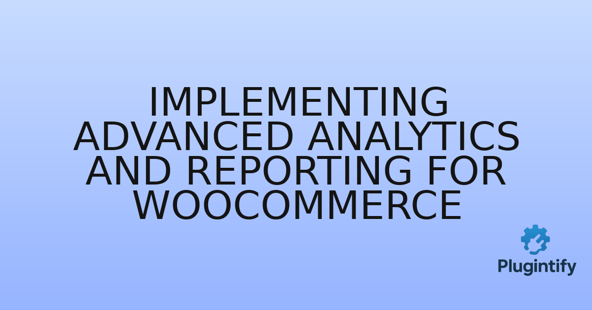 You are currently viewing Implementing Advanced Analytics and Reporting for WooCommerce