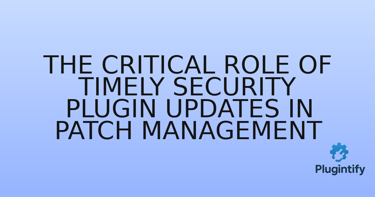You are currently viewing The Critical Role of Timely Security Plugin Updates in Patch Management