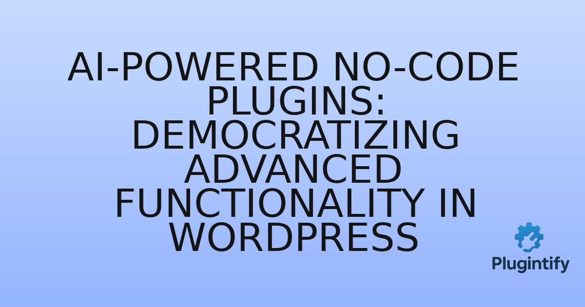 You are currently viewing AI-Powered No-Code Plugins: Democratizing Advanced Functionality in WordPress
