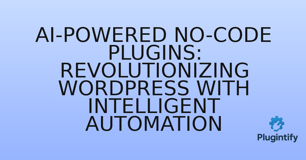 You are currently viewing AI-Powered No-Code Plugins: Revolutionizing WordPress with Intelligent Automation