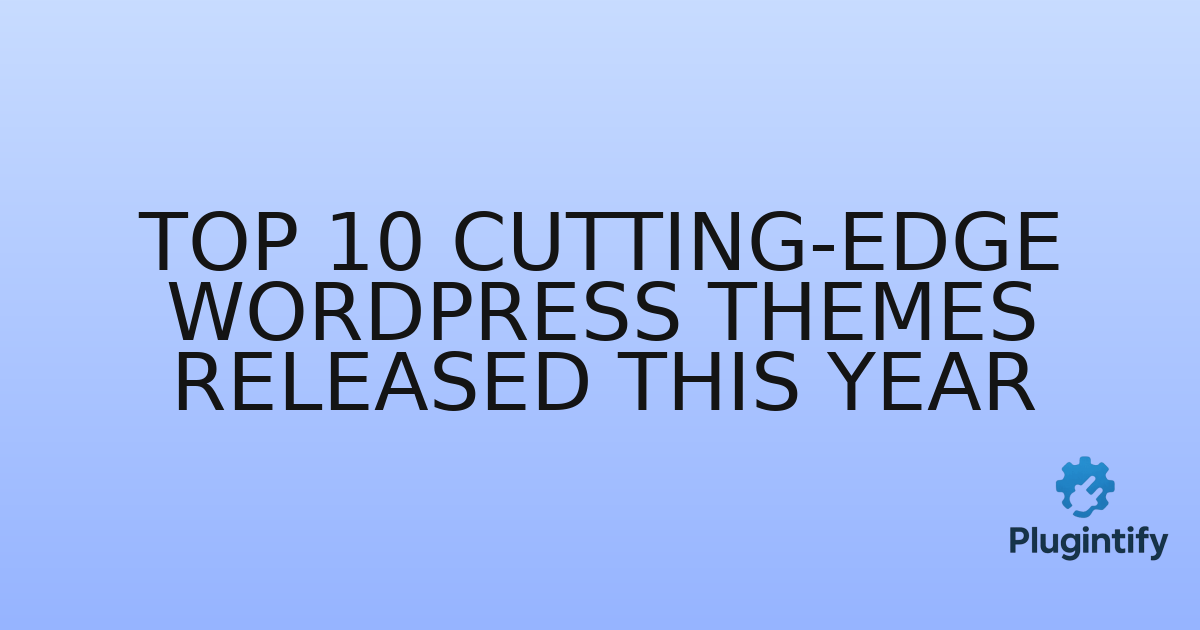 You are currently viewing Top 10 Cutting-Edge WordPress Themes Released This Year